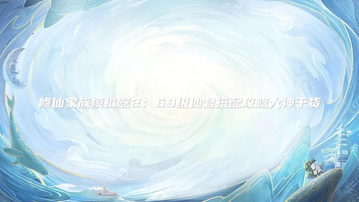 修仙家族模拟器2：69级仙君搭配攻略大神干货