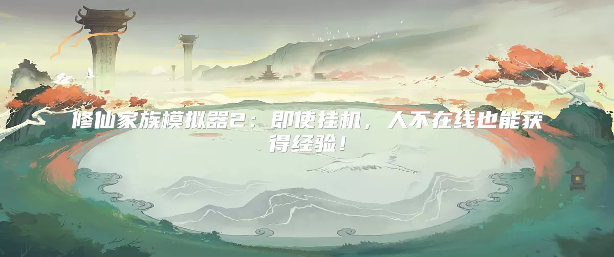 修仙家族模拟器2：即使挂机，人不在线也能获得经验！