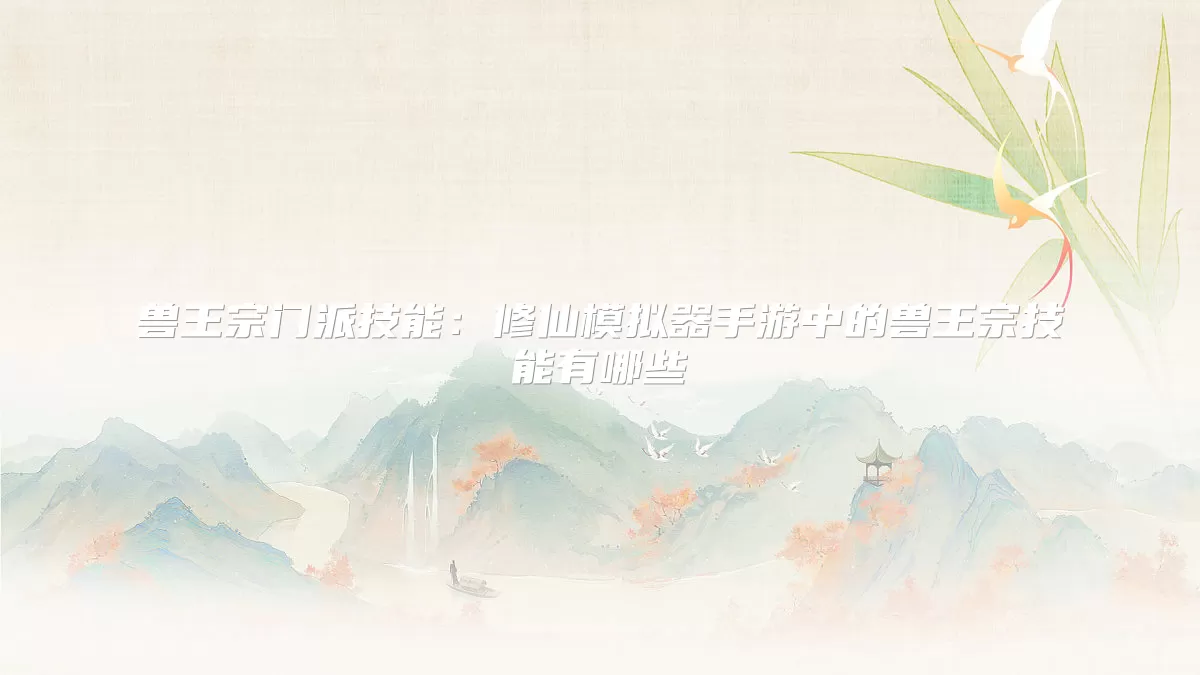 兽王宗门派技能：修仙模拟器手游中的兽王宗技能有哪些