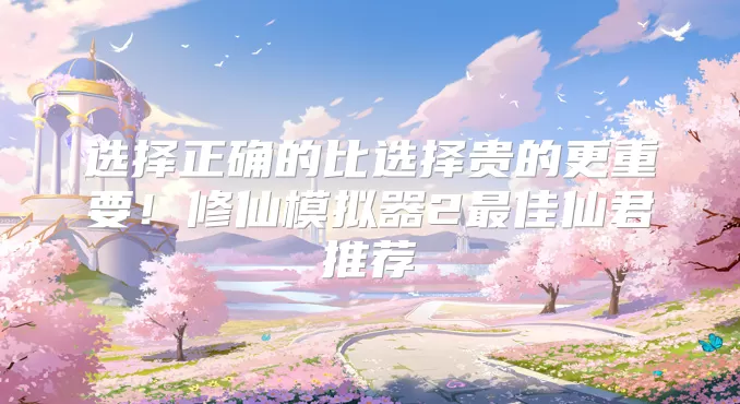 选择正确的比选择贵的更重要!修仙模拟器2最佳仙君推荐
