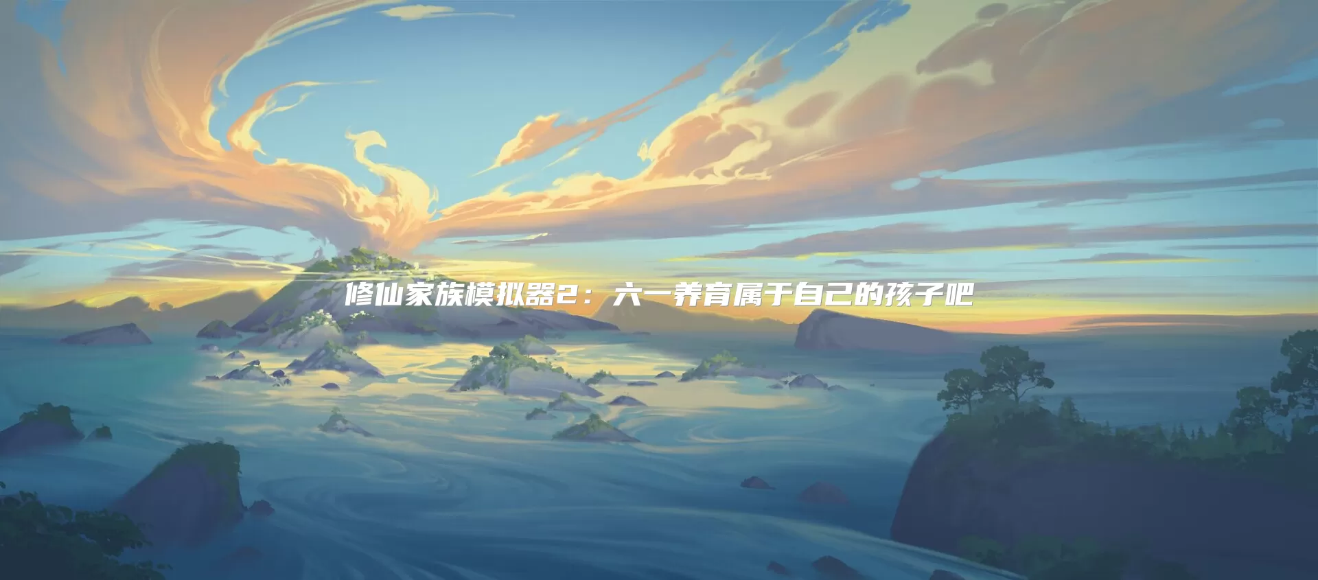 修仙家族模拟器2:六一养育属于自己的孩子吧