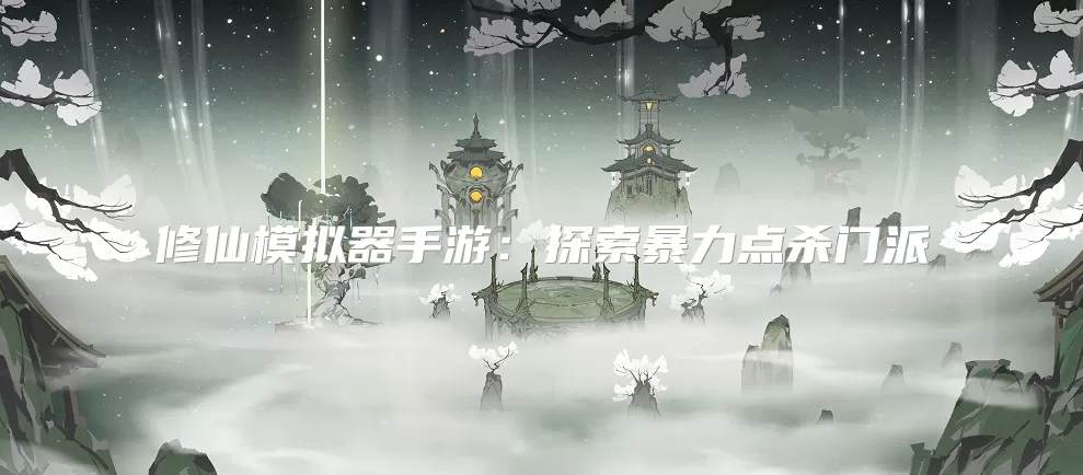 修仙模拟器手游:探索暴力点杀门派