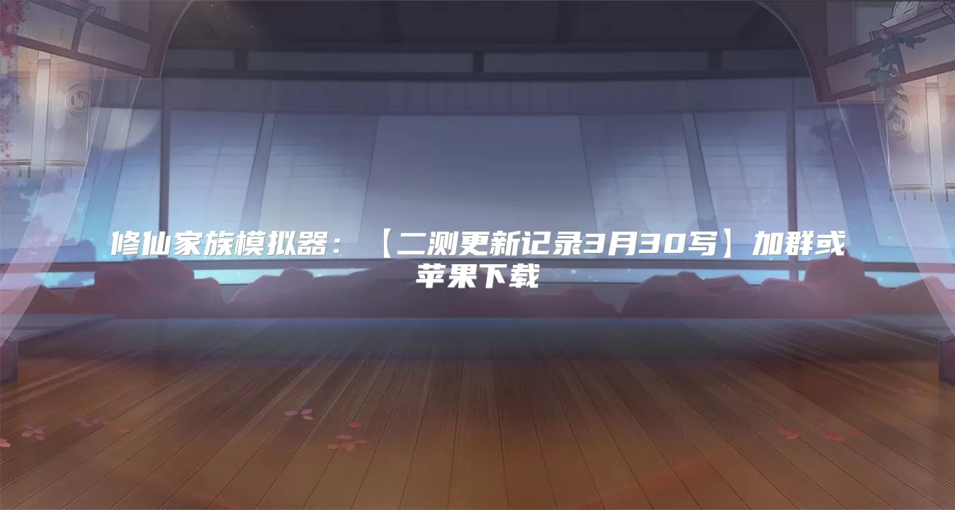 修仙家族模拟器：【二测更新记录3月30写】加群或苹果下载