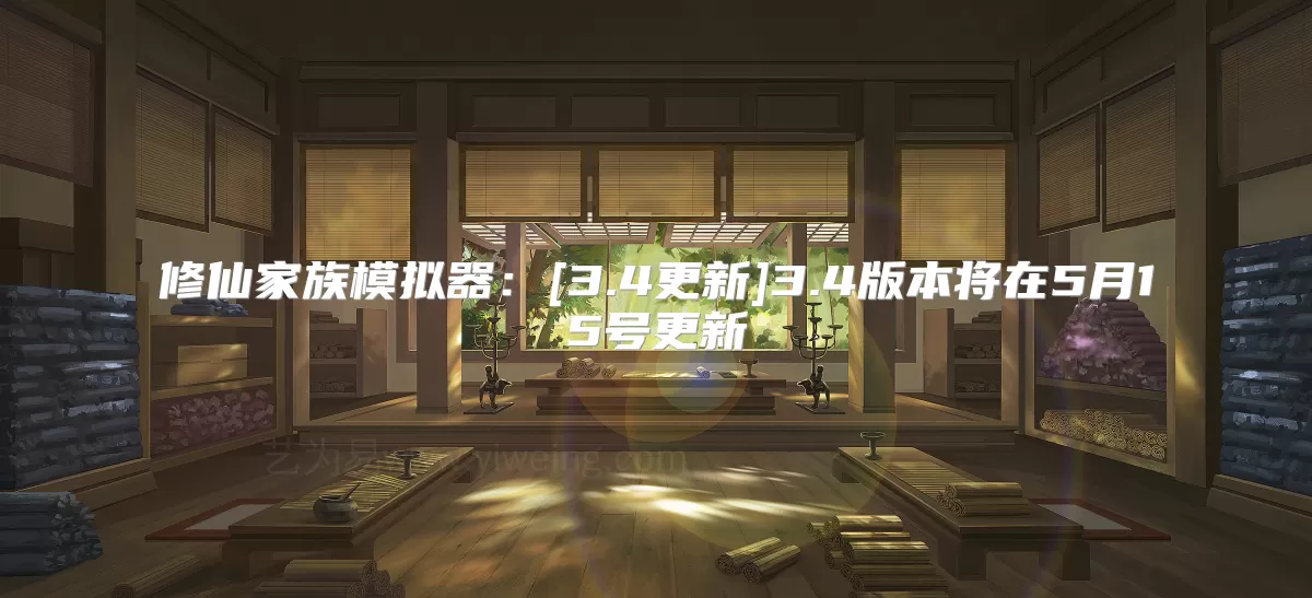 修仙家族模拟器：[3.4更新]3.4版本将在5月15号更新