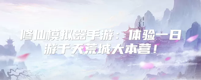 修仙模拟器手游:体验一日游于天荒城大本营!